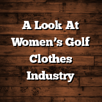 A Look At Women’s Golf Clothes Industry